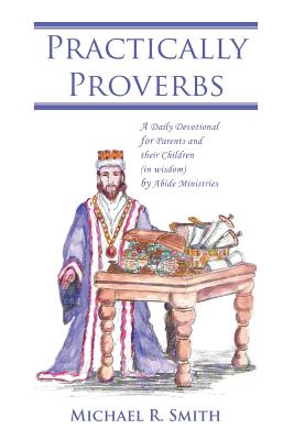 Practically Proverbs: A Daily Devotional for Parents and their Children (in wisdom) by Abide Ministries - Smith, Michael R, Dr.