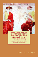 Practicando La Sabiduria Hermetica: La Transformacion de La Vida a Traves de Los 7 Principios Hermeticos