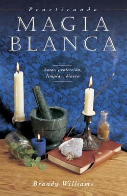 Practicando Magia Blanca: Amor, Proteccion, Limpias, Dinero - Williams, Brandy