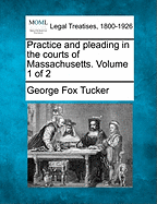 Practice and pleading in the courts of Massachusetts. Volume 1 of 2