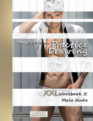 Practice Drawing - XXL Workbook 5: Male Nude - Herpers, York P