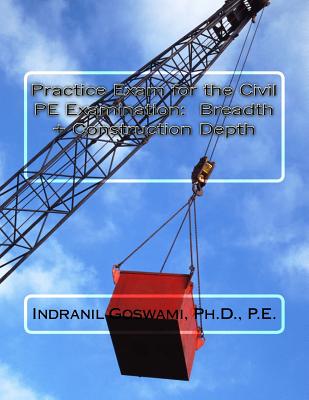 Practice Exam for the Civil PE Exam: Breadth + Construction Depth - Goswami P E, Indranil