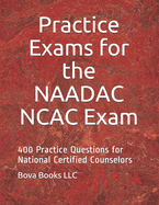 Practice Exams for the NAADAC NCAC Exam: 400 Practice Questions for National Certified Counselors