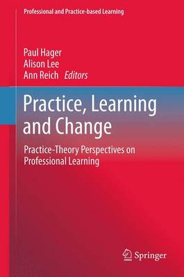 Practice, Learning and Change: Practice-Theory Perspectives on Professional Learning - Hager, Paul (Editor), and Lee, Alison (Editor), and Reich, Ann (Editor)