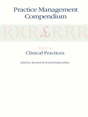 Practice Management Compendium: Part 4: Clinical Practices - Fry, John, and Scott, K, and Jeffree, P