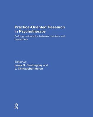 Practice-Oriented Research in Psychotherapy: Building partnerships between clinicians and researchers - Castonguay, Louis (Editor), and Muran, J Christopher (Editor)