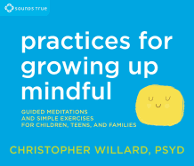 Practices for Growing Up Mindful: Guided Meditations and Simple Exercises for Children, Teens, and Families