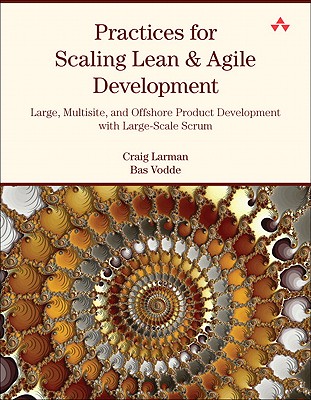 Practices for Scaling Lean & Agile Development: Large, Multisite, and Offshore Product Development with Large-Scale Scrum - Larman, Craig, and Vodde, Bas