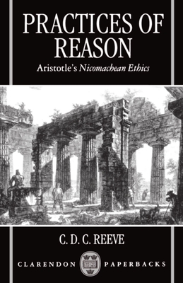 Practices of Reason: Aristotle's Nicomachean Ethics - Reeve, C D C