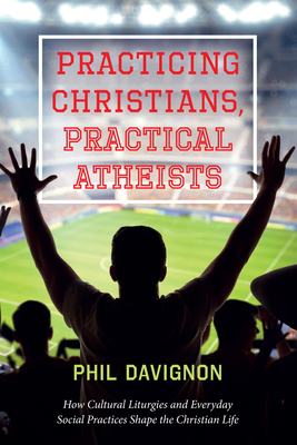 Practicing Christians, Practical Atheists - Davignon, Phil