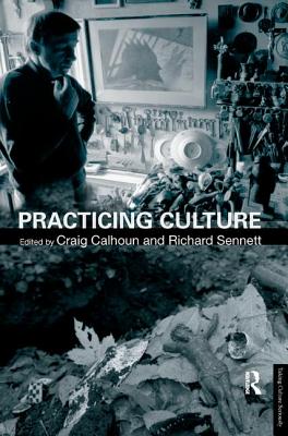 Practicing Culture - Calhoun, Craig, President (Editor), and Sennett, Richard (Editor)