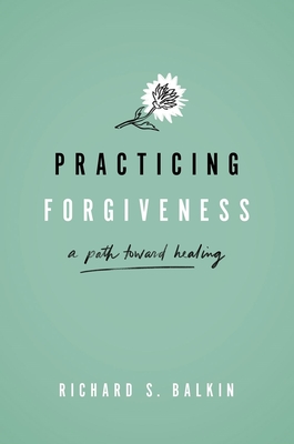 Practicing Forgiveness: A Path Toward Healing - Balkin, Richard S