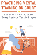 Practicing Mental Training On Court The Must-have Book For Every Serious Tennis Player: Mental Training