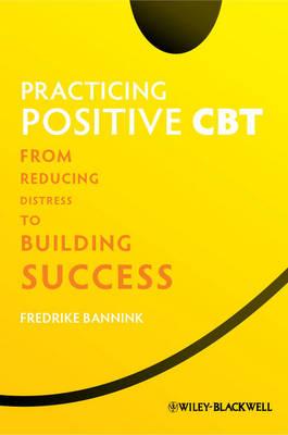 Practicing Positive CBT: From Reducing Distress to Building Success - Bannink, Fredrike