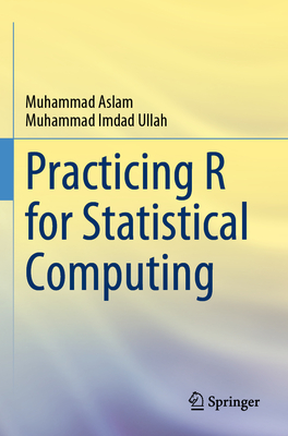 Practicing R for Statistical Computing - Aslam, Muhammad, and Imdad Ullah, Muhammad