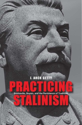 Practicing Stalinism: Bolsheviks, Boyars, and the Persistence of Tradition - Getty, J Arch, Mr.