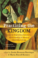 Practicing the Kingdom: Essays on Hospitality, Community, and Friendship in Honor of Christine D. Pohl