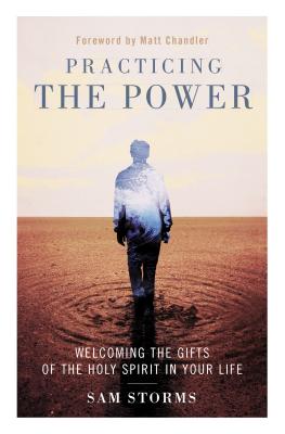 Practicing the Power: Welcoming the Gifts of the Holy Spirit in Your Life - Storms, Sam, Dr.