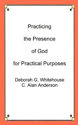 Practicing the Presence of God for Practical Purposes - Whitehouse, Deborah G, and Anderson, C Alan