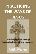 Practicing The ways of Jesus: Transforming lives through Emulating his deeds and character