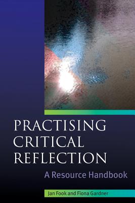 Practising Critical Reflection: A Resource Handbook - Fook, Jan, Professor, and Gardner, Fiona