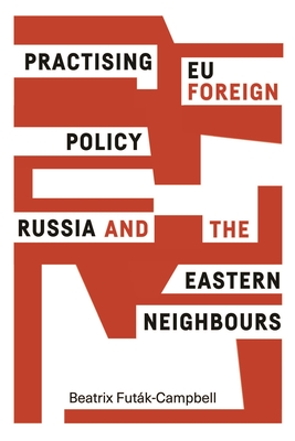 Practising Eu Foreign Policy: Russia and the Eastern Neighbours - Futak-Campbell, Beatrix