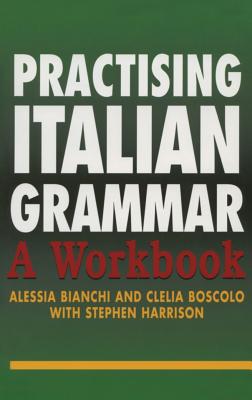 Practising Italian Grammar: A Workbook - Bianchi, Alessia, and Boscolo, Clelia, and Harrison, Stephen