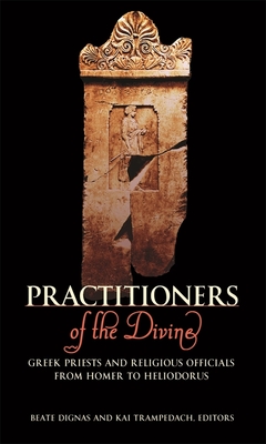 Practitioners of the Divine: Greek Priests and Religious Officials from Homer to Heliodorus - Dignas, Beate, and Trampedach, Kai