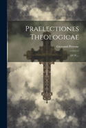 Praelectiones Theologicae: (597 P.)...
