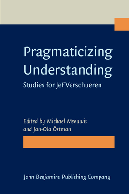 Pragmaticizing Understanding: Studies for Jef Verschueren - Meeuwis, Michael (Editor), and stman, Jan-Ola (Editor)