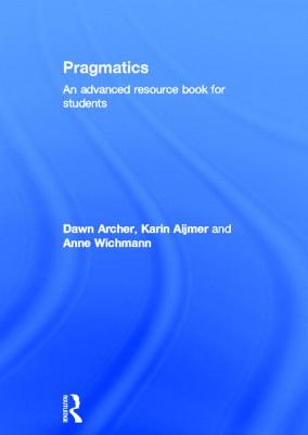 Pragmatics: An Advanced Resource Book for Students - Archer, Dawn, and Aijmer, Karin, and Wichmann, Anne