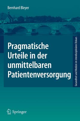 Pragmatische Urteile in Der Unmittelbaren Patientenversorgung: Moraltheorie an Den Anfngen Klinischer Ethikberatung - Bleyer, Bernhard