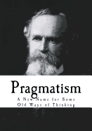 Pragmatism: A New Name for Some Old Ways of Thinking