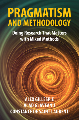 Pragmatism and Methodology: Doing Research That Matters with Mixed Methods - Gillespie, Alex, and Gl veanu, Vlad, and de Saint Laurent, Constance