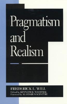 Pragmatism and Realism - Will, Frederick L, and Westphal, Kenneth R, and MacIntyre, Alasdair