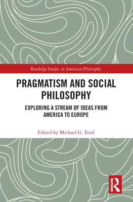 Pragmatism and Social Philosophy: Exploring a Stream of Ideas from America to Europe - Festl, Michael G (Editor)