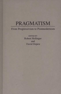 Pragmatism: From Progressivism to Post-Modernism - Hollinger, Robert (Editor), and DePew, David (Editor)