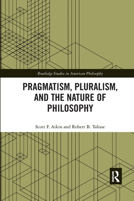 Pragmatism, Pluralism, and the Nature of Philosophy - Aikin, Scott F., and Talisse, Robert B.