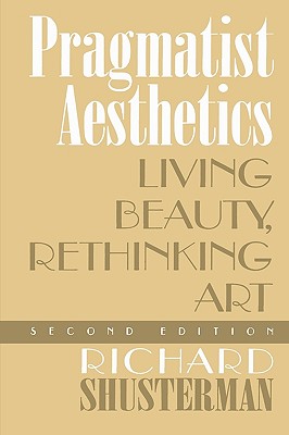 Pragmatist Aesthetics: Living Beauty, Rethinking Art - Shusterman, Richard