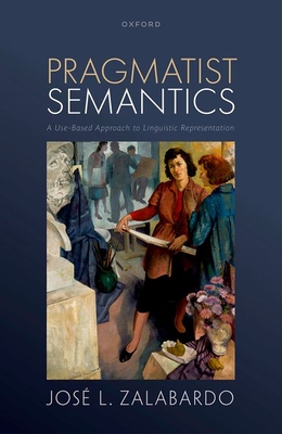 Pragmatist Semantics: A Use-Based Approach to Linguistic Representation - Zalabardo, Jos L