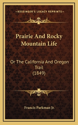 Prairie and Rocky Mountain Life: Or the California and Oregon Trail (1849) - Parkman, Francis, Jr.