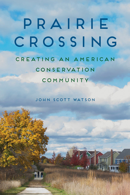 Prairie Crossing: Creating an American Conservation Community - Watson, John Scott