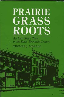 Prairie Grass Roots: An Iowa Small Town in the Early Twentieth Century - Morain, Thomas J