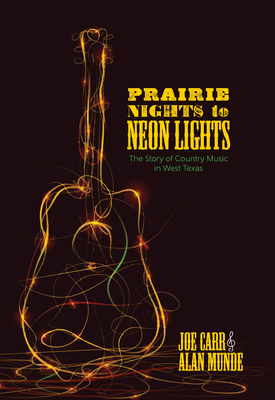 Prairie Nights to Neon Lights: The Story of Country Music in West Texas - Carr, Joe, and Munde, Alan