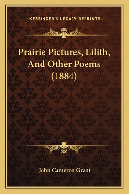 Prairie Pictures, Lilith, and Other Poems (1884) - Grant, John Cameron