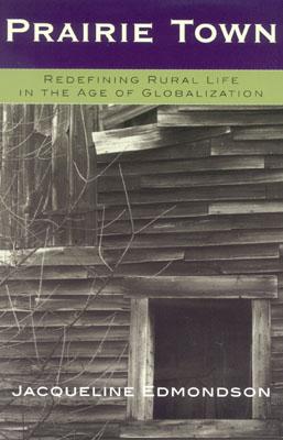 Prairie Town: Redefining Rural Life in the Age of Globalization - Edmondson, Jacqueline