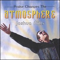 Praise Changes the Atmosphere - Joshua Mills