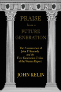 Praise from a Future Generation: The Assassination of John F. Kennedy and the First Generation Critics of the Warren Report - Kelin, John