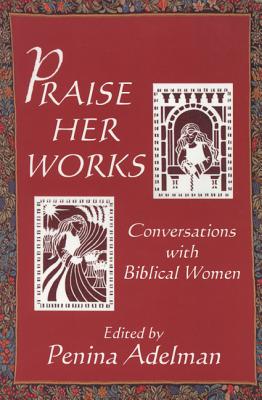 Praise Her Works: Conversations with Biblical Women - Adelman, Penina (Editor)