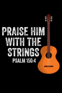 Praise Him with the Strings Psalm 150: 4: Lined Journal Notebook for Christian Worship Music Ministry Leaders, Guitar Players